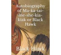 Autobiography of Ma-ka-tai-me-she-kia-kiak or Black Hawk
