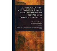 Autobiography of Miss Cornelia Knight, Lady Companion to the Princess Charlotte of Wales