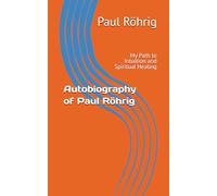 Autobiography of Paul Röhrig: My Path to Intuition and Spiritual Healing