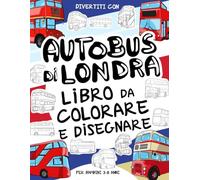 Autobus di Londra - Libro da Colorare e Disegnare per Bambini da 3 a 8 Anni: Divertiti a colorare gli Autobus di Londra vecchi e moderni ed a ... da colorare per bambini fino agli 8 anni.