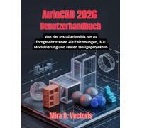 AutoCAD 2026 Benutzerhandbuch: Von der Installation bis hin zu fortgeschrittenen 2D-Zeichnungen, 3D-Modellierung und realen Designprojekten