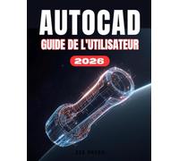 AUTOCAD 2026 GUIDE DE L'UTILISATEUR: Le manuel complet, étape par étape, pour les débutants souhaitant maîtriser le dessin, la modélisation 3D et les projets concrets pour une meilleure productivité.