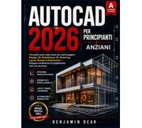 AUTOCAD 2026 PER PRINCIPIANTI E ANZIANI: Una guida passo passo per padroneggiare il disegno 2D, la modellazione 3D, il rendering, il layout, la stampa ... di progettazione concrete con sicurezza.