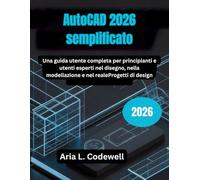 AutoCAD 2026 semplificato: Una guida utente completa per principianti e utenti esperti nel disegno, nella modellazione e nel realeProgetti di design