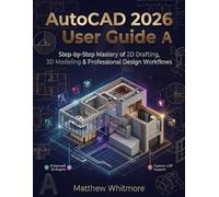 AutoCAD 2026 User Guide: Step-by-Step Mastery of 2D Drafting, 3D Modeling & Professional Design Workflows