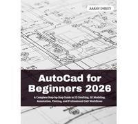 AutoCad for Beginners 2026: A Complete Step-by-Step Guide to 2D Drafting, 3D Modeling, Annotation, Plotting, and Professional CAD Workflows
