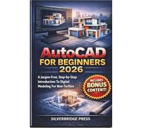 Autocad For Beginners 2026: A Jargon-Free, Step-by-Step Introduction To Digital Modeling For Non-Techies