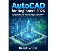 AutoCAD for Beginners 2026: A Step-by-Step Guide to 2D & 3D Drafting, Essential Tools, Real-World Projects, and the Latest AutoCAD Features