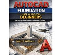 AUTOCAD FOUNDATION USER GUIDE FOR BEGINNERS: The Step-by-Step Guide to Professional Drafting