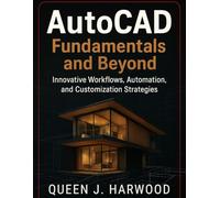AutoCAD Fundamentals and Beyond: Innovative Workflows, Automation, and Customization Strategies