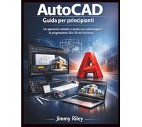 AutoCAD Guida per principianti: Un approccio semplice e pratico per padroneggiare la progettazione 2D e 3D con sicurezza.