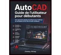 AutoCAD Guide de l'utilisateur pour débutants: Une approche simple et pratique pour maîtriser la conception 2D et 3D en toute confiance