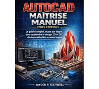 AUTOCAD MAÎTRISE MANUEL (2026 EDITION): Le guide complet, étape par étape, pour apprendre le design 2D et 3D, du niveau débutant au niveau expert