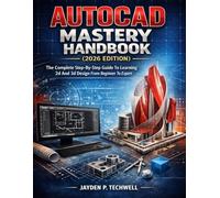 AUTOCAD MASTERY HANDBOOK (2026 EDITION): The Complete Step-By-Step Guide To Learning 2d And 3d Design From Beginner To Expert