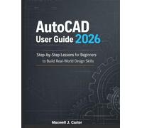 AutoCAD User Guide 2026: Step-by-Step Lessons for Beginners to Build Real-World Design Skills