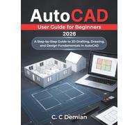 AutoCAD User Guide for Beginners 2026: A Step-by-Step Guide to 2D Drafting, Drawing, and Design Fundamentals in AutoCAD