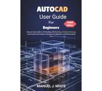 Autocad User Guide For Beginners 2026 Edition: A Step-by-Step Guide to 2D Drafting, 3D Modeling, Technical Drawing, and Professional Design Techniques for Beginners and Intermediate Users