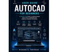 AUTOCAD USER GUIDE FOR BEGINNERS: A STEP BY STEP GUIDE TO UNDERSTANDING BASIC TOOLS, COMMANDS AND ESSENTIAL DRAWING TECHNIQUES