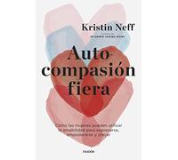 Autocompasión fiera: Cómo las mujeres pueden utilizar la amabilidad para expresarse, empoderarse y crecer