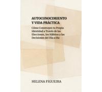 Autoconocimiento Y Vida Práctica: Cómo Construyes tu Propia Identidad a Través de las Elecciones, los Hábitos y las Decisiones del Día a Día