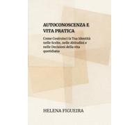 Autoconoscenza E Vita Pratica: Come Costruisci la Tua Identità nelle Scelte, nelle Abitudini e nelle Decisioni della vita Quotidiana