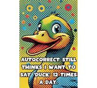 Autocorrect Still Thinks I Want To Say 'Duck' 12 Times A Day.: 108 Lined Page Notebook, Journal, Diary, Colorful, Fun Sarcastic Gift, 6x9 Inches