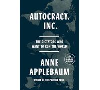 Autocracy, Inc.: The Dictators Who Want to Run the World by Anne Applebaum