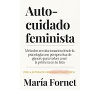 Autocuidado feminista: Métodos revolucionarios desde la psicología con perspectiva de género para volver a ser la primera en tu lista