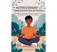 AUTOCUIDADO PARA ADOLESCENTES AUTISTAS: Estrategias prácticas para reducir el estrés, gestionar la sobrecarga sensorial y generar confianza