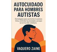 Autocuidado Para Hombres Autistas: Estrategias para aumentar la autoestima, controlar la ansiedad y prosperar en la vida cotidiana