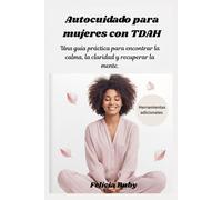 Autocuidado para mujeres con TDAH: Una guía práctica para encontrar la calma, la claridad y recuperar la mente.