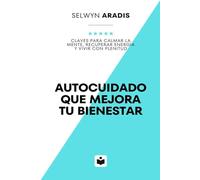 Autocuidado que mejora tu bienestar: Claves para calmar la mente, recuperar energía y vivir con plenitud