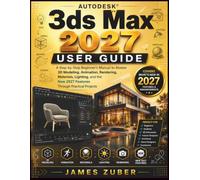 Autodesk 3ds Max 2027 User Guide: A Step-by-Step Beginner's Manual to Master 3D Modeling, Animation, Rendering, Materials, Lighting, and the New 2027 Features Through Practical Projects