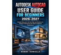 AUTODESK AUTOCAD USER GUIDE FOR BEGINNERS 2026-2027: Simple Manual to Set Up Tabs and Buttons to Design Professional 3D Objects Without Experience