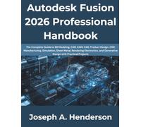 Autodesk Fusion 2026 Professional Handbook: The Complete Guide to 3D Modeling, CAD, CAM, CAE, Product Design, CNC Manufacturing, Simulation, Sheet Metal, Rendering, Electronics, and Generative Design