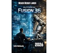 Autodesk Fusion 36 Benutzerhandbuch 2026: Schneller, intelligenter und besser designen mit modernen KI-Tools und praxiserprobten Workflows.