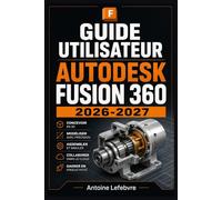 AUTODESK FUSION 360 2026-2027: Un manuel de parcours structuré et détaillé pour une utilisation quotidienne et un succès à long terme.