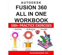 Autodesk Fusion 360 All-in-One Workbook: Includes 500+ Practice Exercises to Master Fusion 360 in Sketching, 3D Modeling & Assembly Modeling