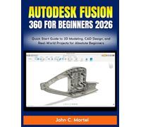 Autodesk Fusion 360 for Beginners 2026: Quick Start Guide to 3D Modeling, CAD Design, and Real-World Projects for Absolute Beginners