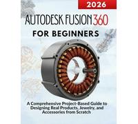 Autodesk Fusion 360 for Beginners: A Comprehensive Project-Based Guide to Designing Real Products, Jewelry, and Accessories from Scratch