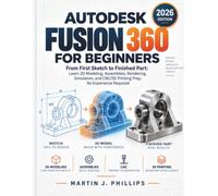 AUTODESK FUSION 360 FOR BEGINNERS: From First Sketch to Finished Part: Learn 3D Modeling, Assemblies, Rendering, Simulation, and CNC/3D Printing Prep, No Experience Required