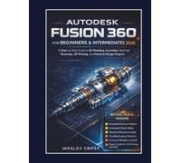 Autodesk Fusion 360 for Beginners & Intermediates 2026: A Step-by-Step Guide to 3D Modeling, Assemblies, Technical Drawings, 3D Printing, and Practical Design Projects