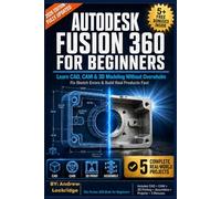 Autodesk Fusion 360 For Beginners: Learn CAD, CAM & 3D Modeling Without Overwhelm - Fix Sketch Errors & Build Real Products Fast (FULL COLOR)