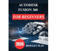 Autodesk Fusion 360 for Beginners: Practical Tutorial Manual to 3D Modelling and Simulation