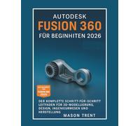 Autodesk Fusion 360 für Anfänger 2026: Eine vollständige Schritt-für-Schritt-Anleitung für 3D-Modellierung, Design, Konstruktion und Fertigung