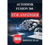 Autodesk Fusion 360 für Anfänger: Praktisches Tutorial Handbuch zur 3D Modellierung und -Simulation
