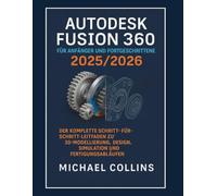 Autodesk Fusion 360 für Anfänger und Fortgeschrittene 2025/2026: Die vollständige Schritt-für-Schritt-Anleitung für 3D-Modellierung, Design, Simulation und Fertigungsabläufe