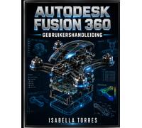 AUTODESK FUSION 360 GEBRUIKERSHANDLEIDING: Een uitgebreide, stapsgewijze handleiding voor beginners en professionals om 3D-modellering, CAD, CAM, CAE en PCB-ontwerp onder de knie te krijgen.