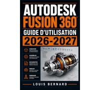 Autodesk Fusion 360 : Guide d'Utilisation 2026-2027: Conception 3D, Modélisation, Assemblage et Simulation pour Débutants et Professionnels