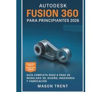 Autodesk Fusion 360 para principiantes 2026: Una guía completa paso a paso para el modelado, diseño, ingeniería y fabricación 3D